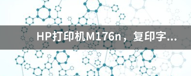 HP打印機M176n惠普m176n復印很淡，復印字跡不顯，或很淺，有的有字有的沒有